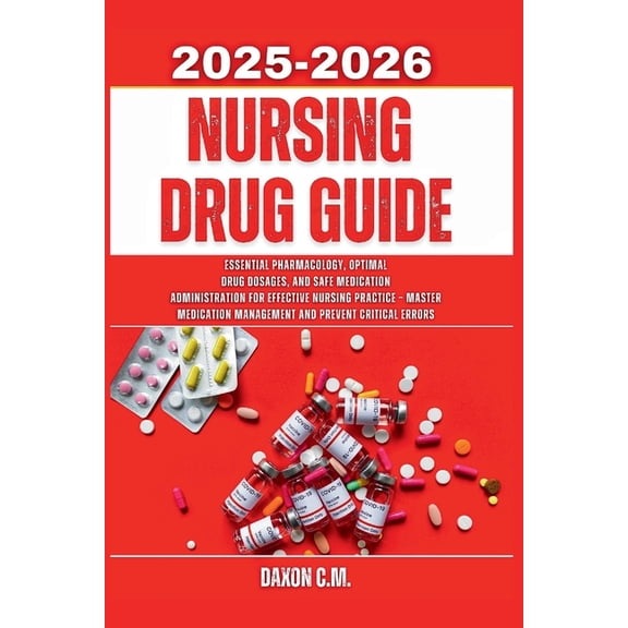 Daxon's Books Nursing Drug Guide 2025-2026: Essential Pharmacology, Optimal Drug Dosages, and Safe Medication Administration for Effec, (Paperback)
