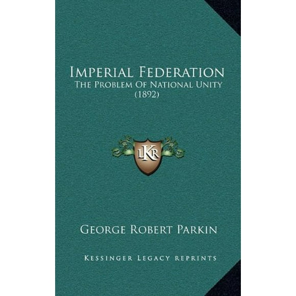 Fédération Impériale, le Problème de l'Unité Nationale (1892) [Couverture Rigide] [Sep 10, 2010] Parkin, George Robert