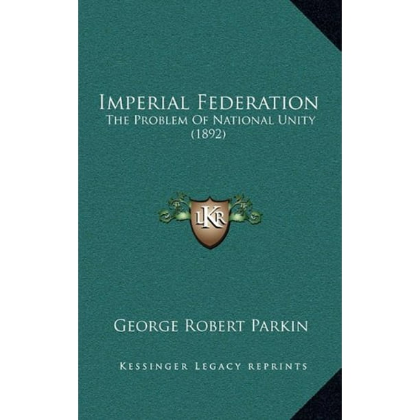 Fédération Impériale, le Problème de l'Unité Nationale (1892) [Couverture Rigide] [Sep 10, 2010] Parkin, George Robert