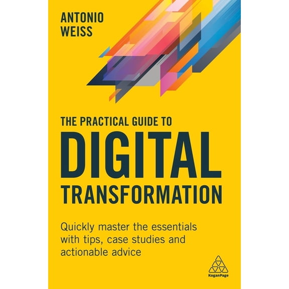The Practical Guide to Digital Transformation: Quickly Master the Essentials with Tips, Case Studies and Actionable Advi, (Paperback)