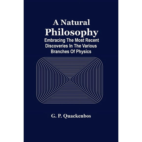 A Natural Philosphy; Embracing The Most Recent Discoveries In The Various Branches Of Physics, (Paperback)