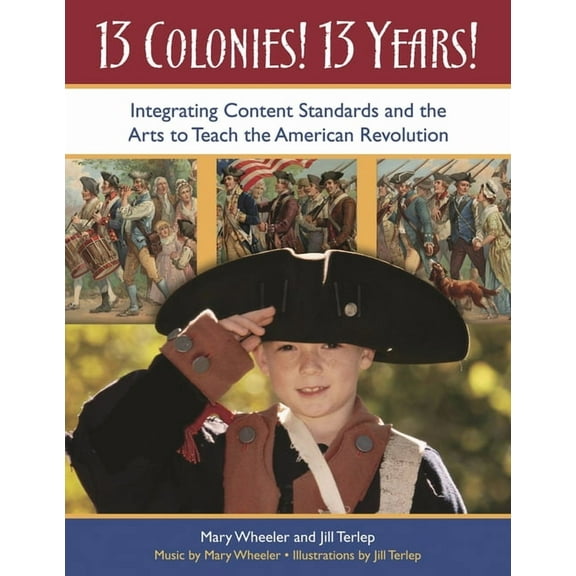 13 Colonies! 13 Years!: Integrating Content Standards and the Arts to Teach the American Revolution, (Paperback)