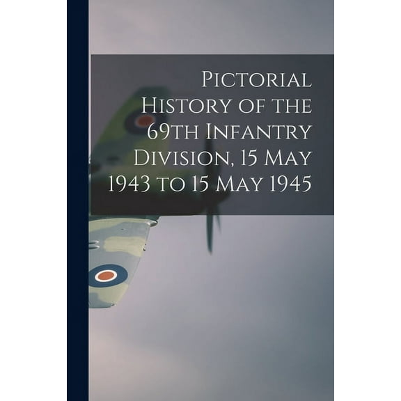 Pictorial History of the 69th Infantry Division, 15 May 1943 to 15 May 1945, (Paperback)