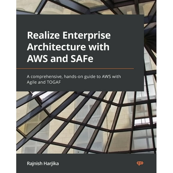 Realize Enterprise Architecture with AWS and SAFe: A comprehensive, hands-on guide to AWS with Agile and TOGAF, (Paperback)