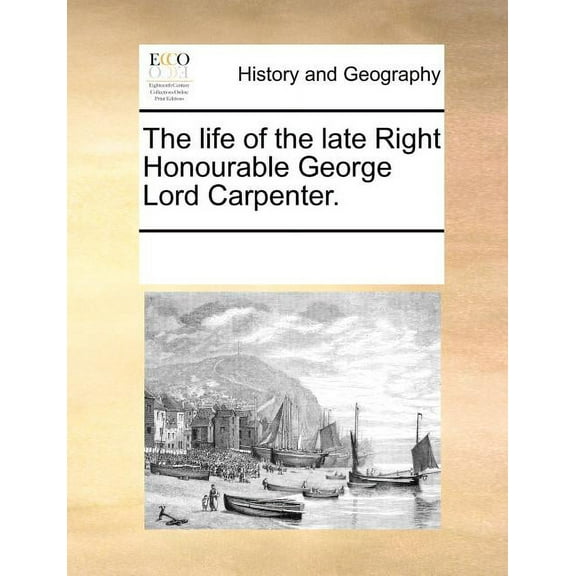 The Life of the Late Right Honourable George Lord Carpenter. Paperback