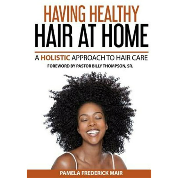 Having Healthy Hair at Home : A Holistic Approach to Hair 