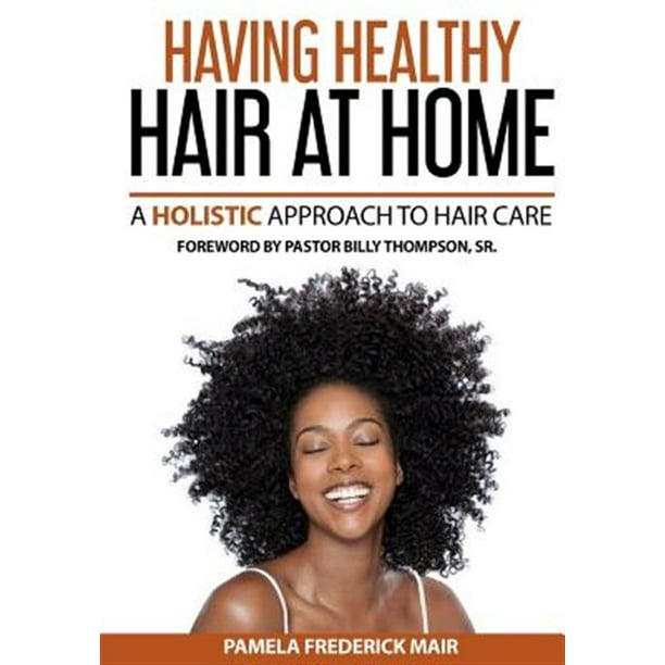 Having Healthy Hair at Home : A Holistic Approach to Hair Having Healthy Hair at Home : A Holistic Approach to Hair