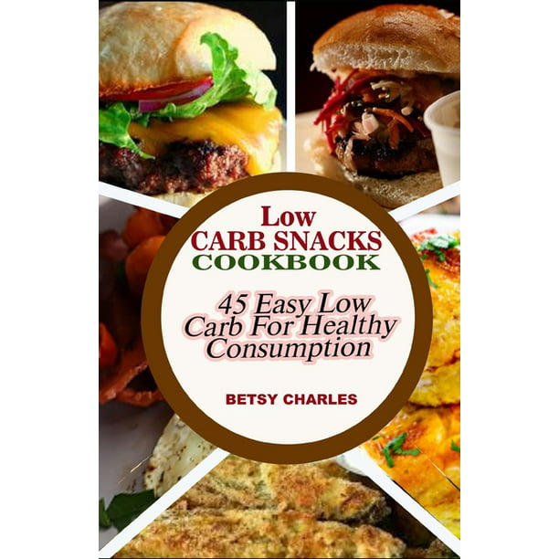Low Carb Snacks Cookbook 45 Easy Low Carb Recipes For Healthy Consumption Paperback Walmart Com Walmart Com