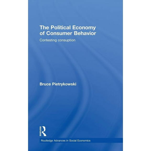 Routledge Advances in Social Economics The Political Economy of Consumer Behavior: Contesting Consumption, (Hardcover)