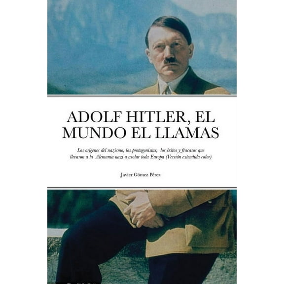 Adolf Hitler, El Mundo El Llamas: Los orÃ­genes del nazismo, los protagonistas, los Ã©xitos y fracasos que llevaron a la A, (Paperback)