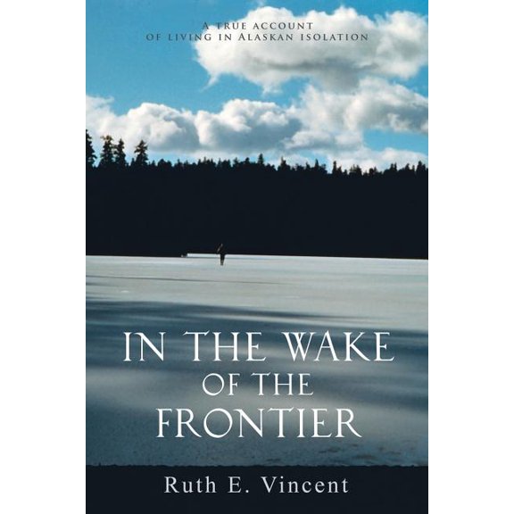 In the Wake of the Frontier: A True Account of Living in Alaskan Isolation (Paperback)
