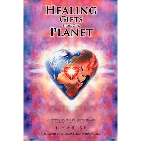 Healing Gifts from Our Planet: A Woman's Journey to Vibrant Health Inside Every Seed Is a Whole Tree, (Paperback)