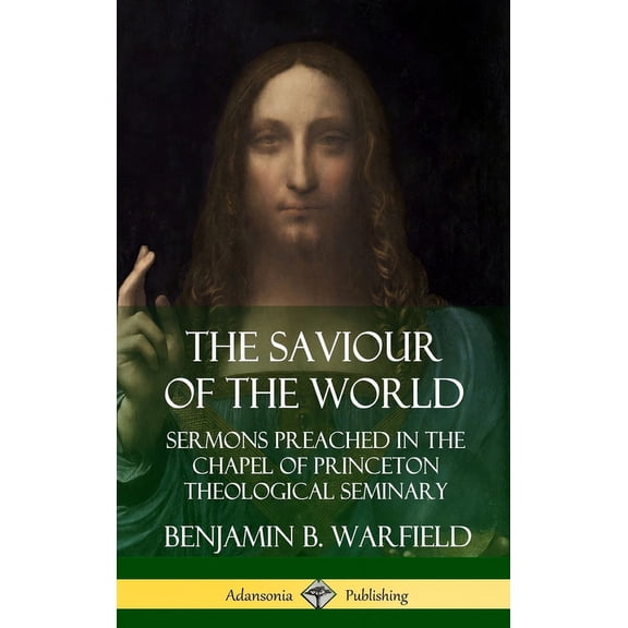 The Saviour of the World: Sermons preached in the Chapel of Princeton Theological Seminary (Hardcover), (Hardcover)