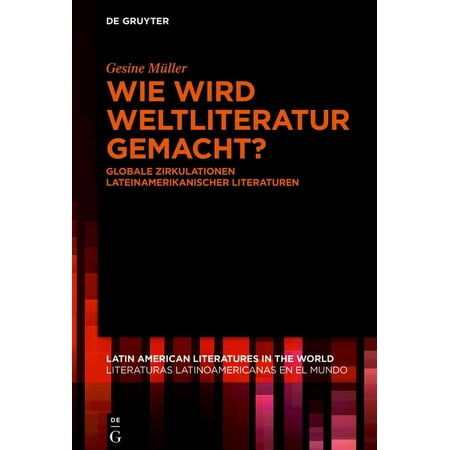 Latin American Literatures In The World Wie Wird Weltliteratur Gemacht?: Globale Zirkulationen Lateinamerikanischer Literaturen Book 6 (Hardcover)