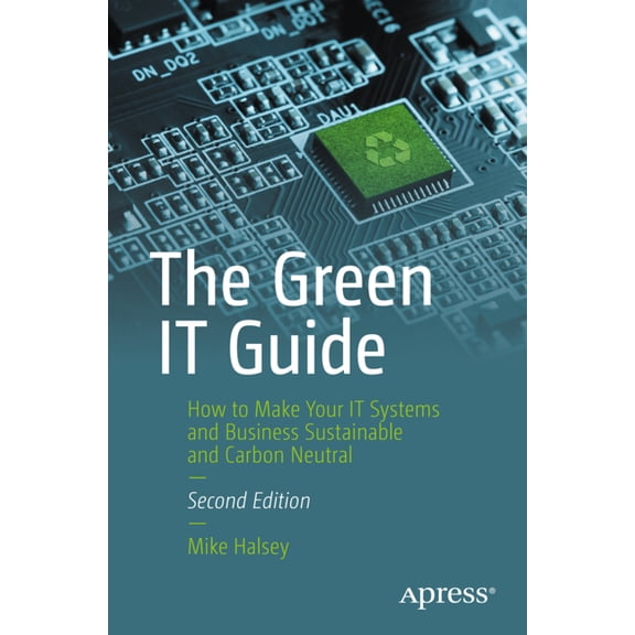 The Green It Guide: How to Make Your It Systems and Business Sustainable and Carbon Neutral, (Paperback)
