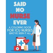 Said No Nurse Ever A Coloring Book For ICU Nurses Who've Seen It All: Hilarious Stress Relief Coloring Pages with Relatable Quotes and Relaxing Intricate Designs For ICU Nurses (Paperback)