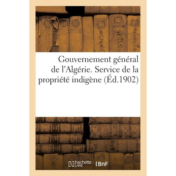 Gouvernement Général de l'Algérie. Service de la Propriété Indigène. Instruction Modifiant: L'Instruction Du 7 Mars 1898 Sur Les Enquêtes À Effectuer En Exécution de la Loi Du 16 Février 1897 (Paperba