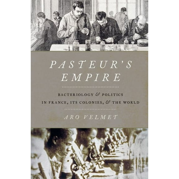 Pasteur's Empire: Bacteriology and Politics in France, Its Colonies, and the World, (Hardcover)