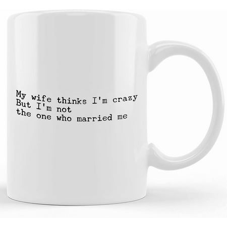 

My Wife Thinks I m Crazy But I_m Not The One Who Married Me Mug _ Anniversary Married Couple Idea Ceramic Novelty Coffee Mug Tea Cup Gift Present For Birthday Christmas Thanksgiving