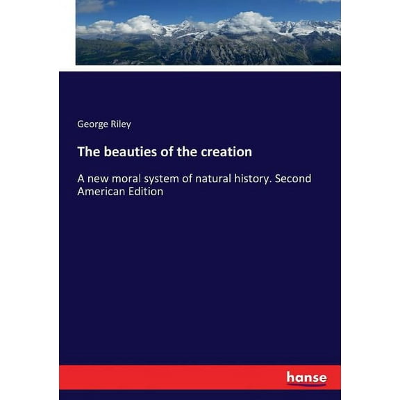 The beauties of the creation: A new moral system of natural history. Second American Edition, (Paperback)