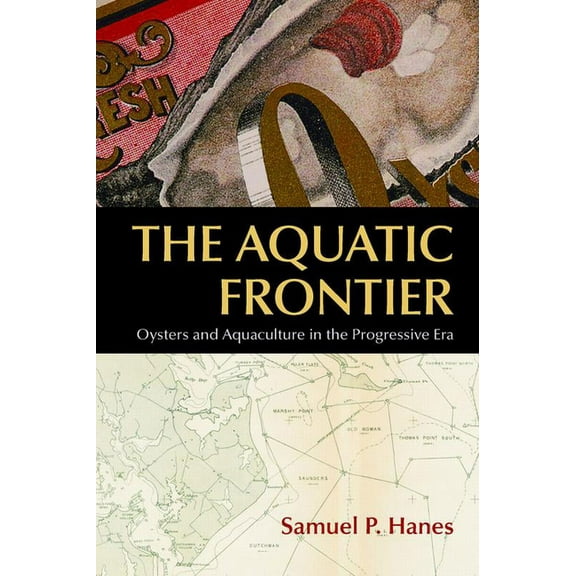 Environmental History of the Northeast The Aquatic Frontier: Oysters and Aquaculture in the Progressive Era, (Paperback)