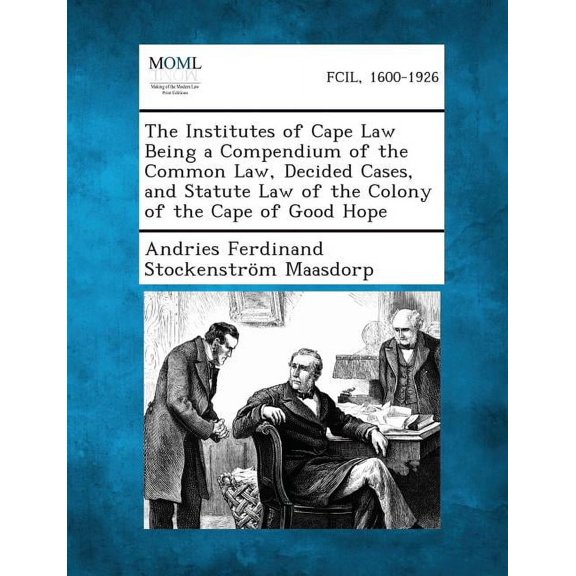 The Institutes of Cape Law Being a Compendium of the Common Law, Decided Cases, and Statute Law of the Colony of the Cape of Good Hope (Paperback)