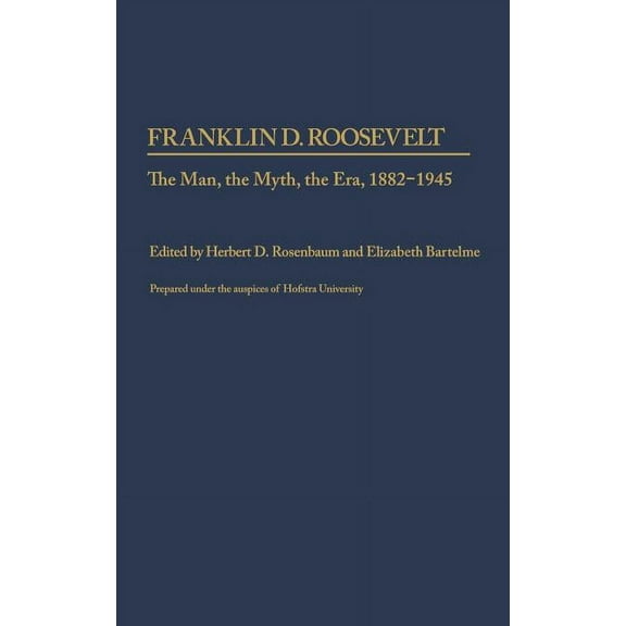 Contributions in Political Science Franklin D. Roosevelt: The Man, the Myth, the Era, 1882-1945, (Hardcover)