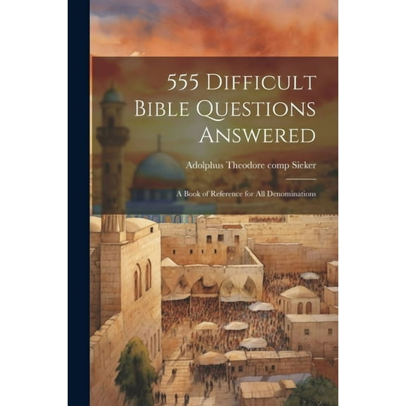 555 Difficult Bible Questions Answered; a Book of Reference for All Denominations (Paperback)