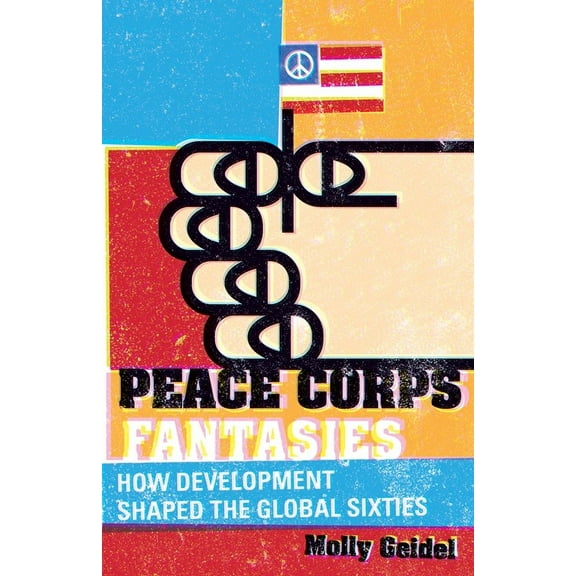 Critical American Studies: Peace Corps Fantasies : How Development Shaped the Global Sixties (Paperback)