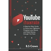 YouTube Secrets: A Step-by-Step Guide to Grow your Followers, Progress your Brand, and Make Money through YouTube, (Paperback)