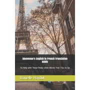 Bienvenue's English to French Translation Guide: To Help with Those Pesky Little Words that Trip us up., (Paperback)