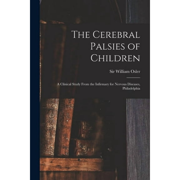 The Cerebral Palsies of Children : a Clinical Study From the Infirmary for Nervous Diseases, Philadelphia (Paperback)