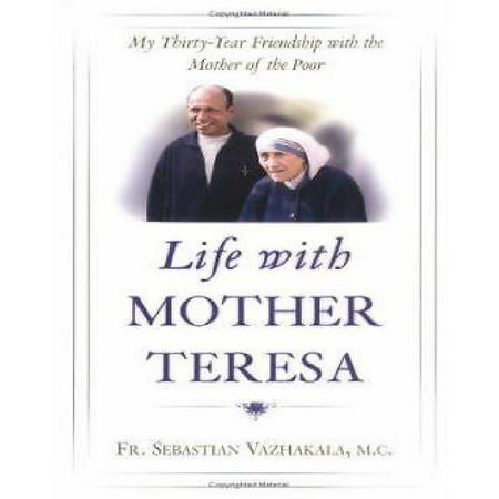 Life with Mother Teresa: My Thirty-Year Friendship with the Mother of the...