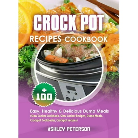 Crock Pot Recipes Cookbook: 100+ Easy, Healthy & Delicious Dump Meals (Slow Cooker Cookbook, Slow Cooker Recipes, Dump Meals, Crockpot Cookbooks, Crockpot Recipes) -