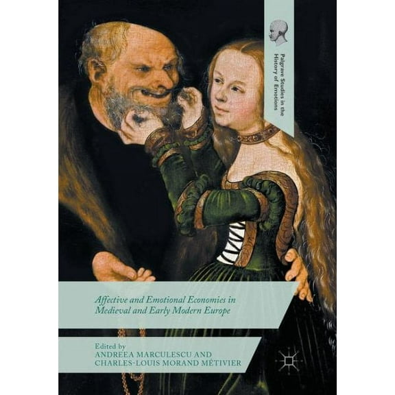 Palgrave Studies in the History of Emoti Affective and Emotional Economies in Medieval and Early Modern Europe, (Paperback)