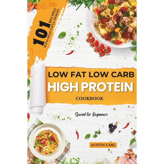 Low-Fat Low Carb High Protein 101 Recipes Cookbook for Beginners: Easy and Healthy Meals Ideas with Beautiful Images, (Paperback)