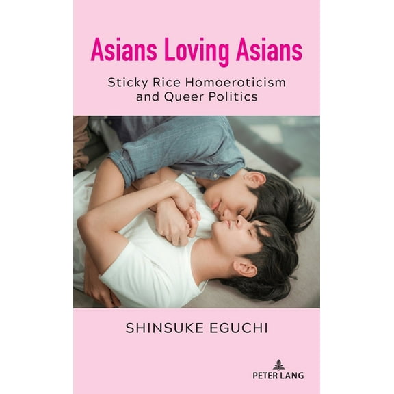 Critical Intercultural Communication Stu Asians Loving Asians: Sticky Rice Homoeroticism and Queer Politics, Book 29, (Hardcover)