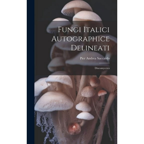Fungi Italici Autographice Delineati: Discomycetes (Hardcover)