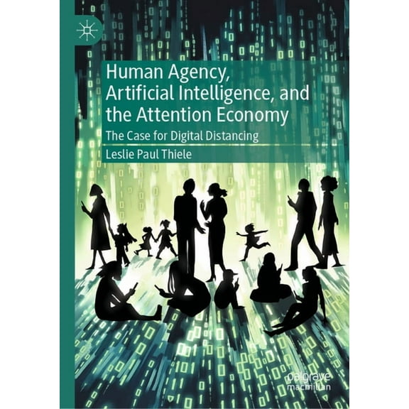 Human Agency, Artificial Intelligence, and the Attention Economy: The Case for Digital Distancing, (Hardcover)