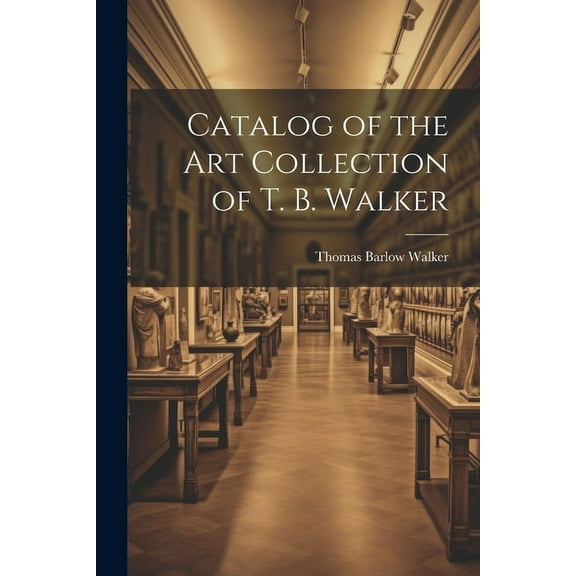 Catalog of the Art Collection of T. B. Walker (Paperback)