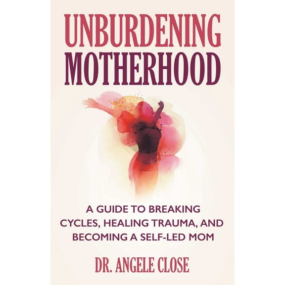 Unburdening Motherhood: A Guide to Breaking Cycles, Healing Trauma, and Becoming a Self-Led Mom, (Paperback)