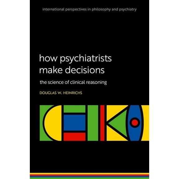 International Perspectives in Philosophy How Psychiatrists Make Decisions: The Science of Clinical Reasoning, (Hardcover)