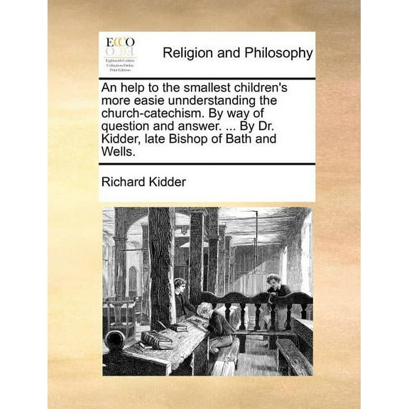 An Help to the Smallest Children's More Easie Unnderstanding the Church-Catechism. by Way of Question and Answer. ... by Dr. Kidder, Late Bishop of Ba Paperback