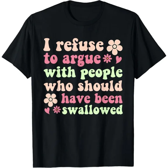 I Refuse To Argue With People Who Should Have Been Swallowed Unisex T-Shirt, up to Size 5XL