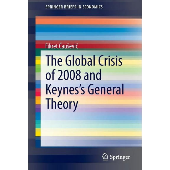 Springerbriefs in Economics The Global Crisis of 2008 and Keynes's General Theory, (Paperback)