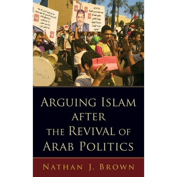 Arguing Islam After the Revival of Arab Politics, (Hardcover)
