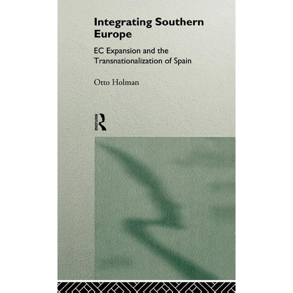 Integrating Southern Europe: EC Expansion and the Transnationalization of Spain, (Hardcover)