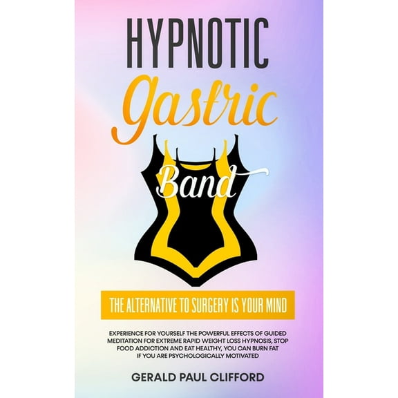 Hypnotic Gastric Band: The Alternative to Surgery Is Your Mind: Experience for Yourself the Powerful Effects of Guided Meditation for Extreme Rapid Weight Loss Hypnosis, Stop Food Addiction, You Can B