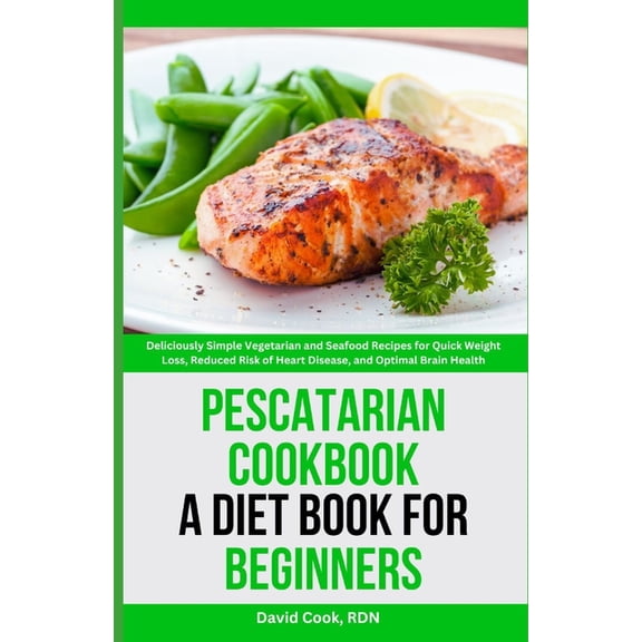 Pescatarian Cookbook: A Diet Book for Beginners: Deliciously Simple Vegetarian and Seafood Recipes for Quick Weight Loss, (Paperback)