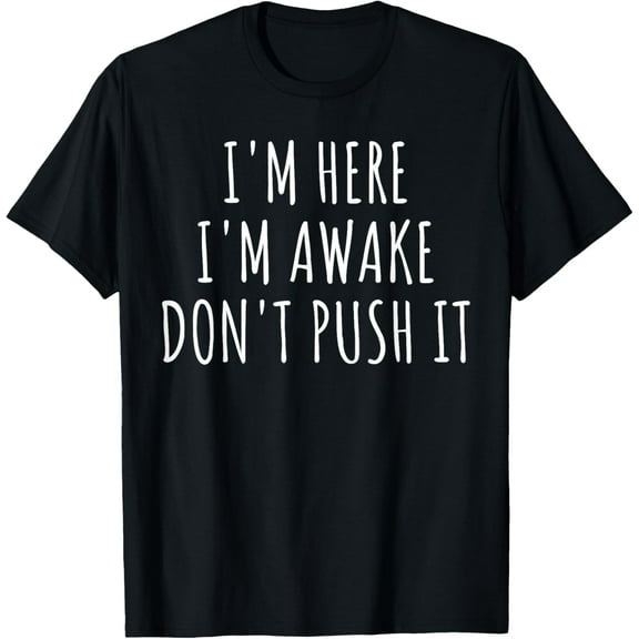 Sarcasm Funny Saying I'm Here Awake Don't Push it Women Men T-Shirt